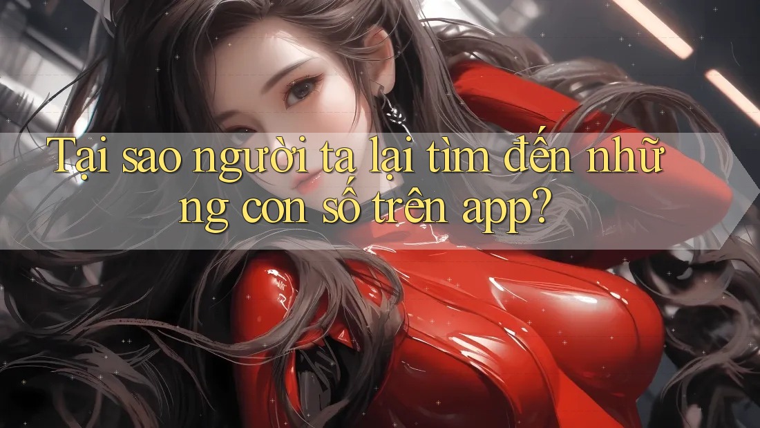 Tại sao người ta lại tìm đến những con số trên app?