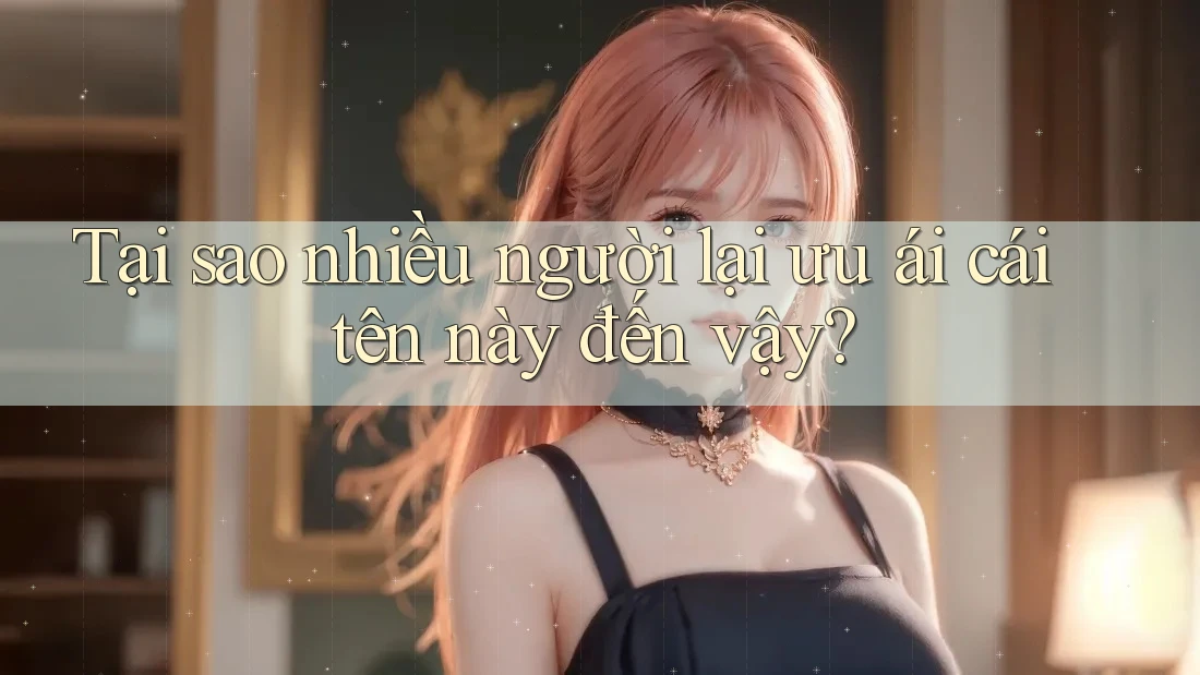 Tại sao nhiều người lại ưu ái cái tên này đến vậy?