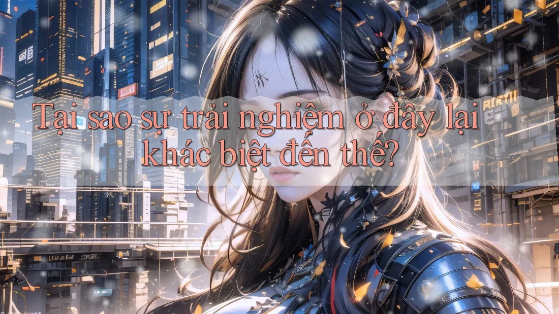 Tại sao sự trải nghiệm ở đây lại khác biệt đến thế?