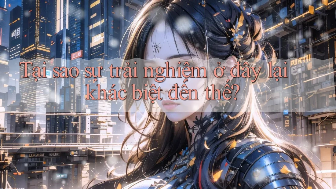 Tại sao sự trải nghiệm ở đây lại khác biệt đến thế?