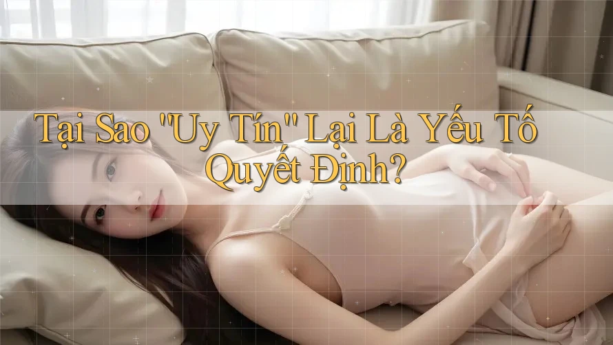 Tại Sao “Uy Tín” Lại Là Yếu Tố Quyết Định? Tại Sao “Uy Tín” Lại Là Yếu Tố Quyết Định?