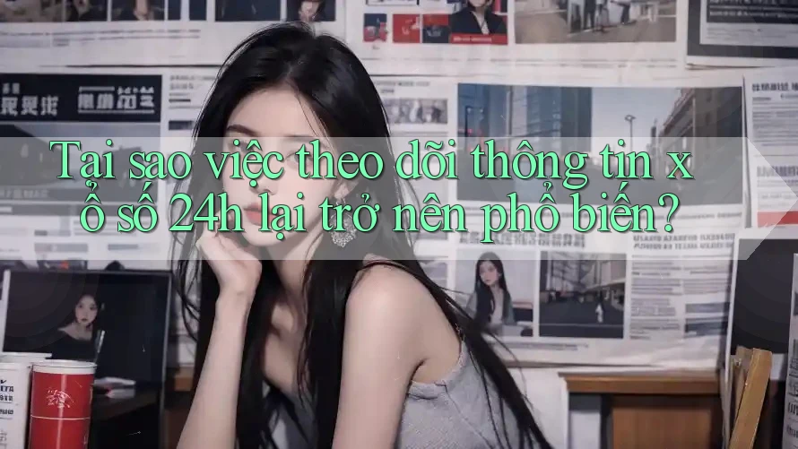 Tại sao việc theo dõi thông tin xổ số 24h lại trở nên phổ biến? Tại sao việc theo dõi thông tin xổ số 24h lại trở nên phổ biến?