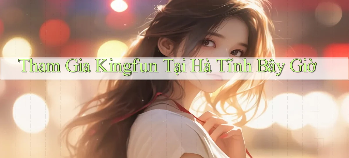 tham gia kingfun tại Hà Tĩnh bây giờ