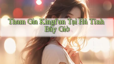 tham gia kingfun tại Hà Tĩnh bây giờ
