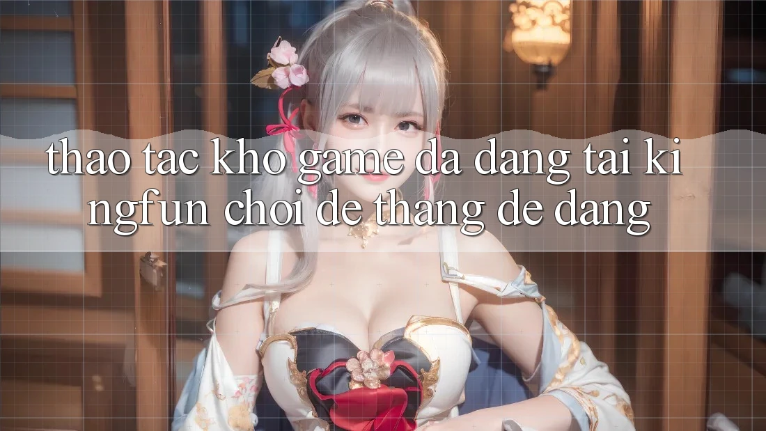 Thao tác Kho Game Đa Dạng Tại Kingfun – “Chơi Dễ, Thắng Dễ Dàng” Thao tác Kho Game Đa Dạng Tại Kingfun – “Chơi Dễ, Thắng Dễ Dàng”
