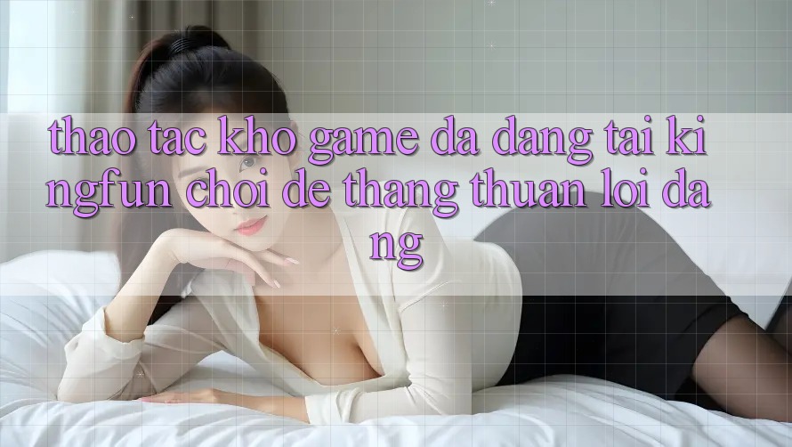 Thao tác Kho Game Đa Dạng Tại Kingfun – “Chơi Dễ, Thắng Thuận lợi Dàng” Thao tác Kho Game Đa Dạng Tại Kingfun – “Chơi Dễ, Thắng Thuận lợi Dàng”