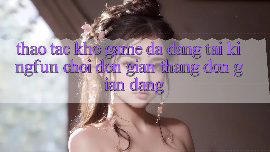 Thao tác Kho Game Đa Dạng Tại Kingfun – “Chơi Đơn Giản, Thắng Đơn giản Dàng” Thao tác Kho Game Đa Dạng Tại Kingfun – “Chơi Đơn Giản, Thắng Đơn giản Dàng”