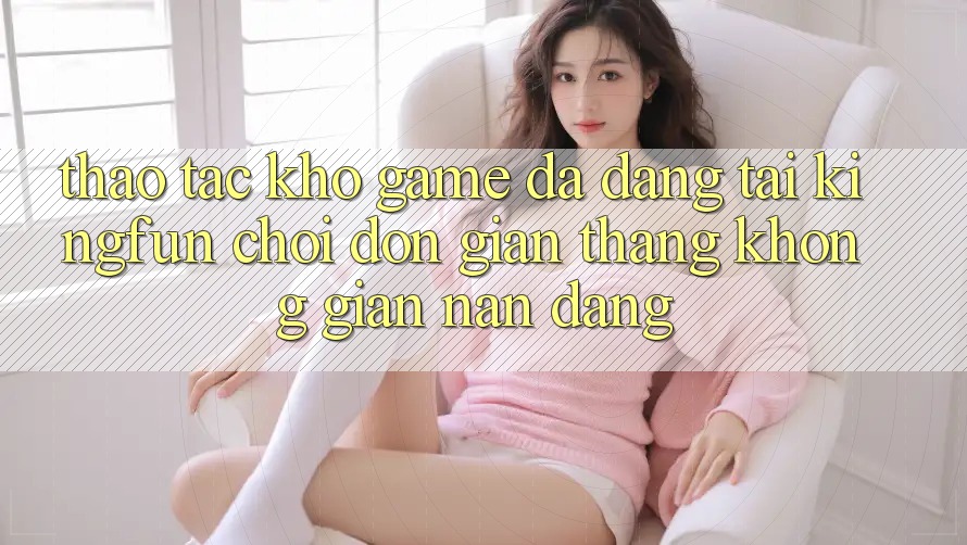 Thao tác Kho Game Đa Dạng Tại Kingfun – “Chơi Đơn Giản, Thắng Không gian nan Dàng”
