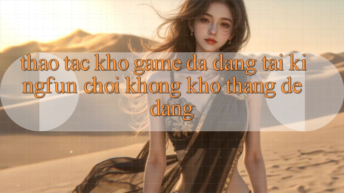 Thao tác Kho Game Đa Dạng Tại Kingfun – “Chơi Không khó, Thắng Dễ Dàng” Thao tác Kho Game Đa Dạng Tại Kingfun – “Chơi Không khó, Thắng Dễ Dàng”