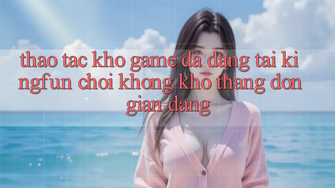 Thao tác Kho Game Đa Dạng Tại Kingfun – “Chơi Không khó, Thắng Đơn giản Dàng” Thao tác Kho Game Đa Dạng Tại Kingfun – “Chơi Không khó, Thắng Đơn giản Dàng”