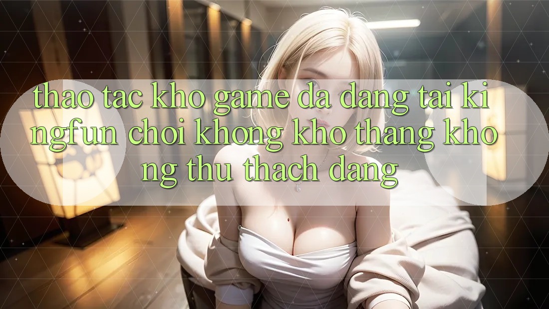 Thao tác Kho Game Đa Dạng Tại Kingfun – “Chơi Không khó, Thắng Không thử thách Dàng”