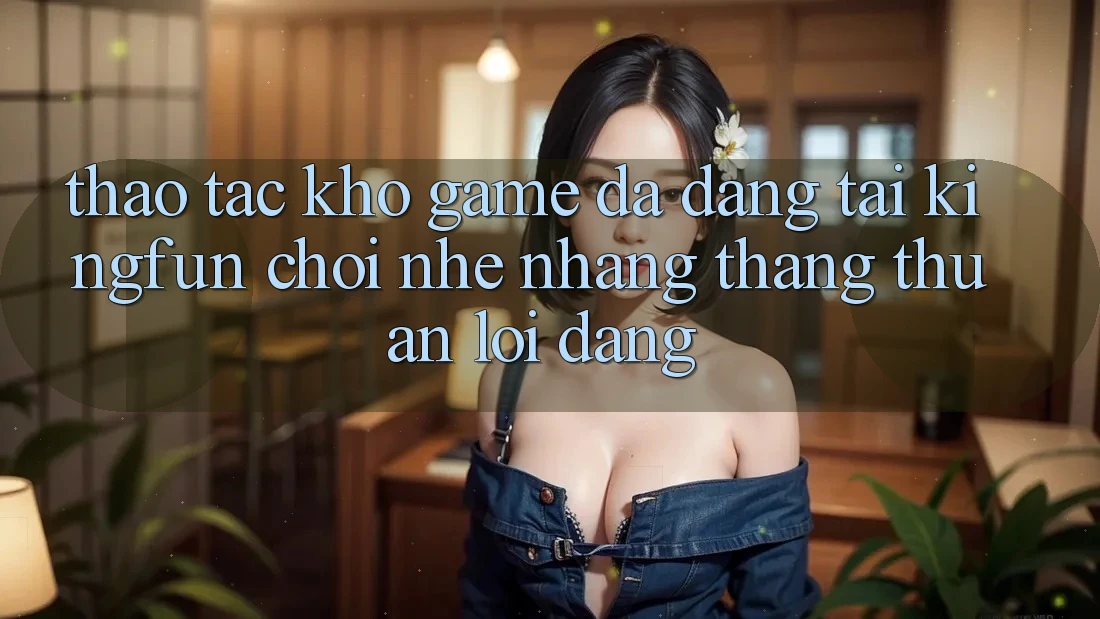 Thao tác Kho Game Đa Dạng Tại Kingfun – “Chơi Nhẹ nhàng, Thắng Thuận lợi Dàng” Thao tác Kho Game Đa Dạng Tại Kingfun – “Chơi Nhẹ nhàng, Thắng Thuận lợi Dàng”