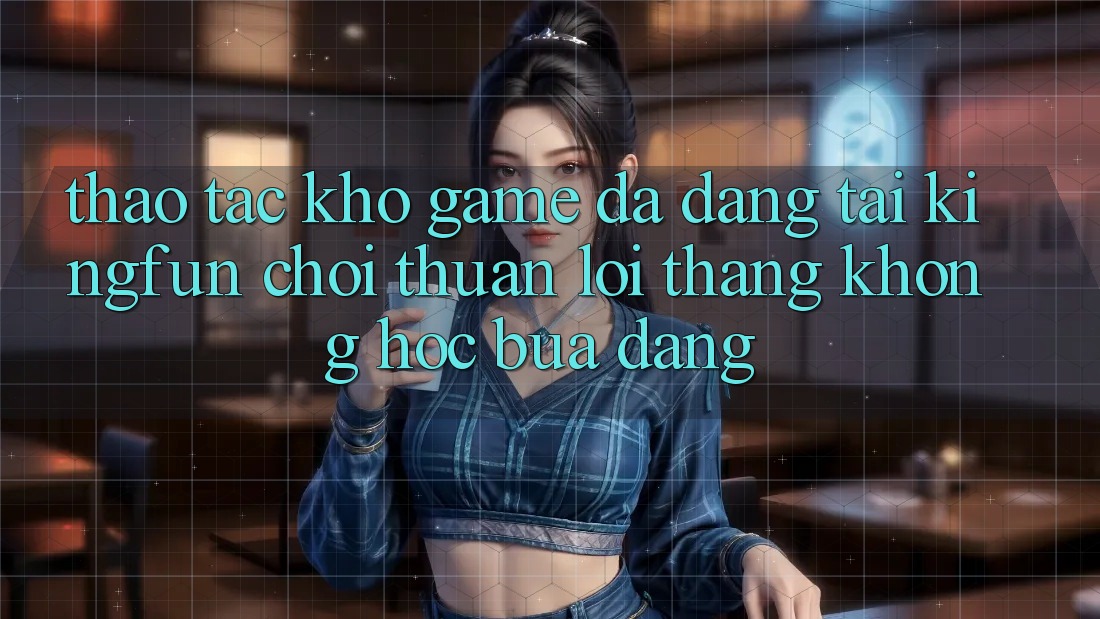 Thao tác Kho Game Đa Dạng Tại Kingfun – “Chơi Thuận lợi, Thắng Không hóc búa Dàng” Thao tác Kho Game Đa Dạng Tại Kingfun – “Chơi Thuận lợi, Thắng Không hóc búa Dàng”