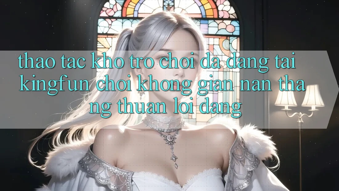 Thao tác Kho Trò chơi Đa Dạng Tại Kingfun – “Chơi Không gian nan, Thắng Thuận lợi Dàng” Thao tác Kho Trò chơi Đa Dạng Tại Kingfun – “Chơi Không gian nan, Thắng Thuận lợi Dàng”