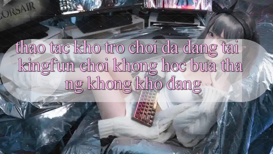 Thao tác Kho Trò chơi Đa Dạng Tại Kingfun – “Chơi Không hóc búa, Thắng Không khó Dàng”