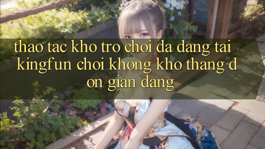 Thao tác Kho Trò chơi Đa Dạng Tại Kingfun – “Chơi Không khó, Thắng Đơn giản Dàng” Thao tác Kho Trò chơi Đa Dạng Tại Kingfun – “Chơi Không khó, Thắng Đơn giản Dàng”