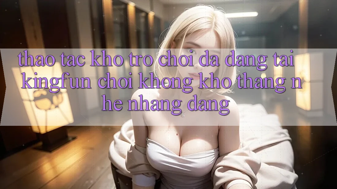 Thao tác Kho Trò chơi Đa Dạng Tại Kingfun – “Chơi Không khó, Thắng Nhẹ nhàng Dàng”