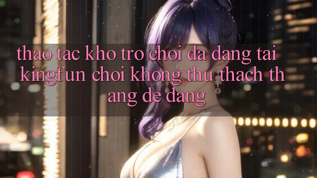 Thao tác Kho Trò chơi Đa Dạng Tại Kingfun – “Chơi Không thử thách, Thắng Dễ Dàng” Thao tác Kho Trò chơi Đa Dạng Tại Kingfun – “Chơi Không thử thách, Thắng Dễ Dàng”