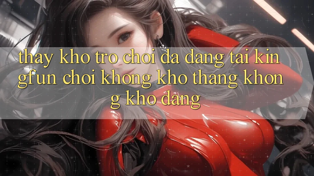 Thấy Kho Trò chơi Đa Dạng Tại Kingfun – “Chơi Không khó, Thắng Không khó Dàng”