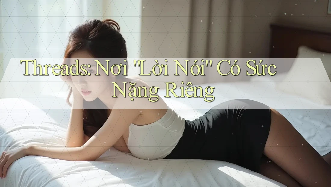 Threads: Nơi “Lời Nói” Có Sức Nặng Riêng