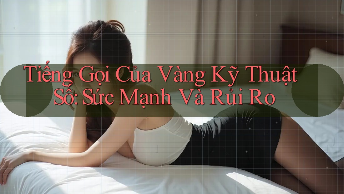 Tiếng Gọi Của Vàng Kỹ Thuật Số: Sức Mạnh Và Rủi Ro Tiếng Gọi Của Vàng Kỹ Thuật Số: Sức Mạnh Và Rủi Ro