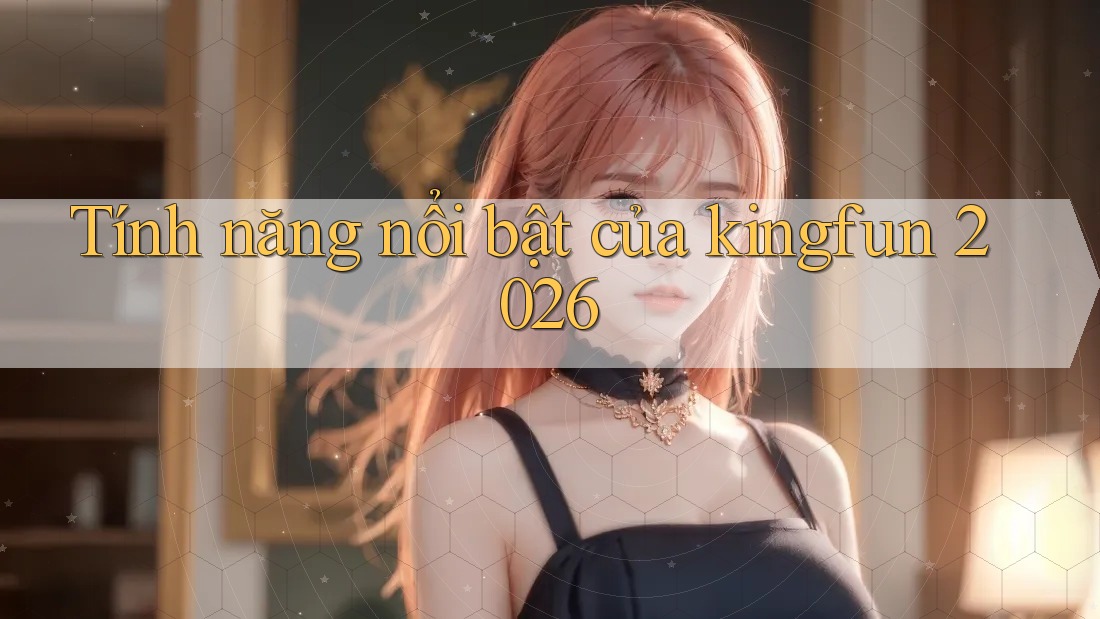 Tính năng nổi bật của kingfun 2026