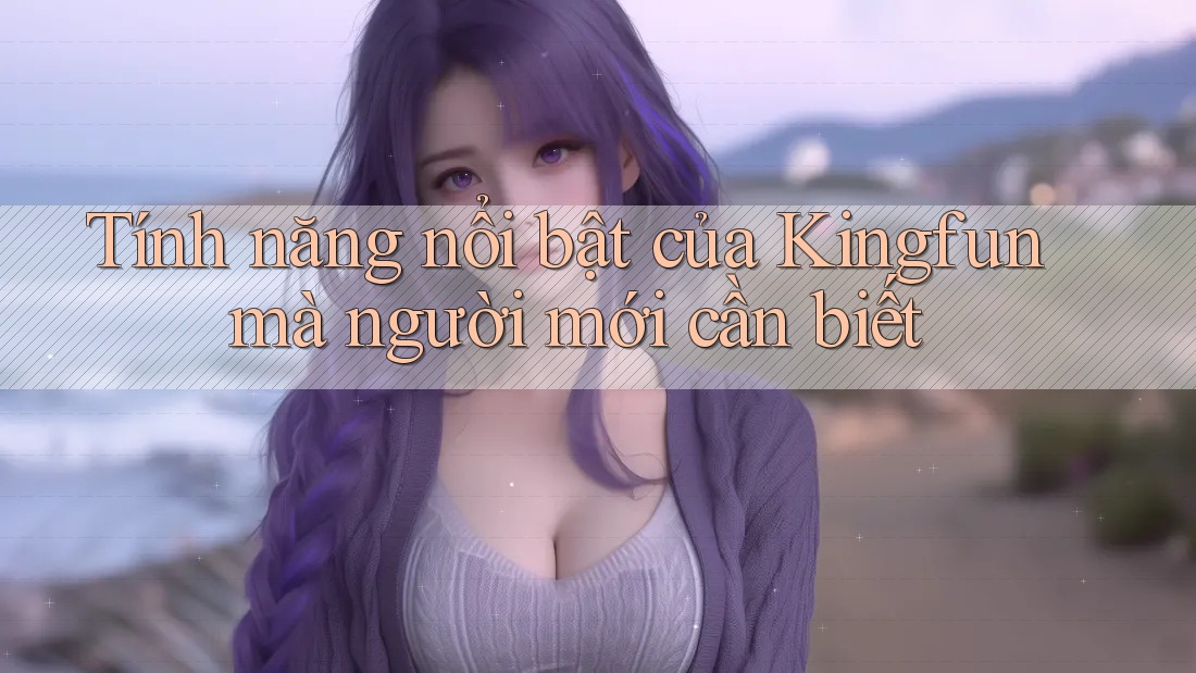 Tính năng nổi bật của Kingfun mà người mới cần biết Tính năng nổi bật của Kingfun mà người mới cần biết