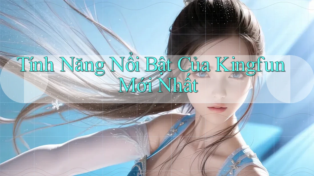 Tính Năng Nổi Bật Của Kingfun Mới Nhất