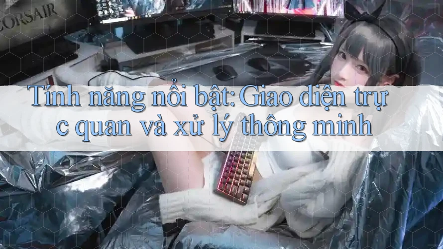 Tính năng nổi bật: Giao diện trực quan và xử lý thông minh Tính năng nổi bật: Giao diện trực quan và xử lý thông minh
