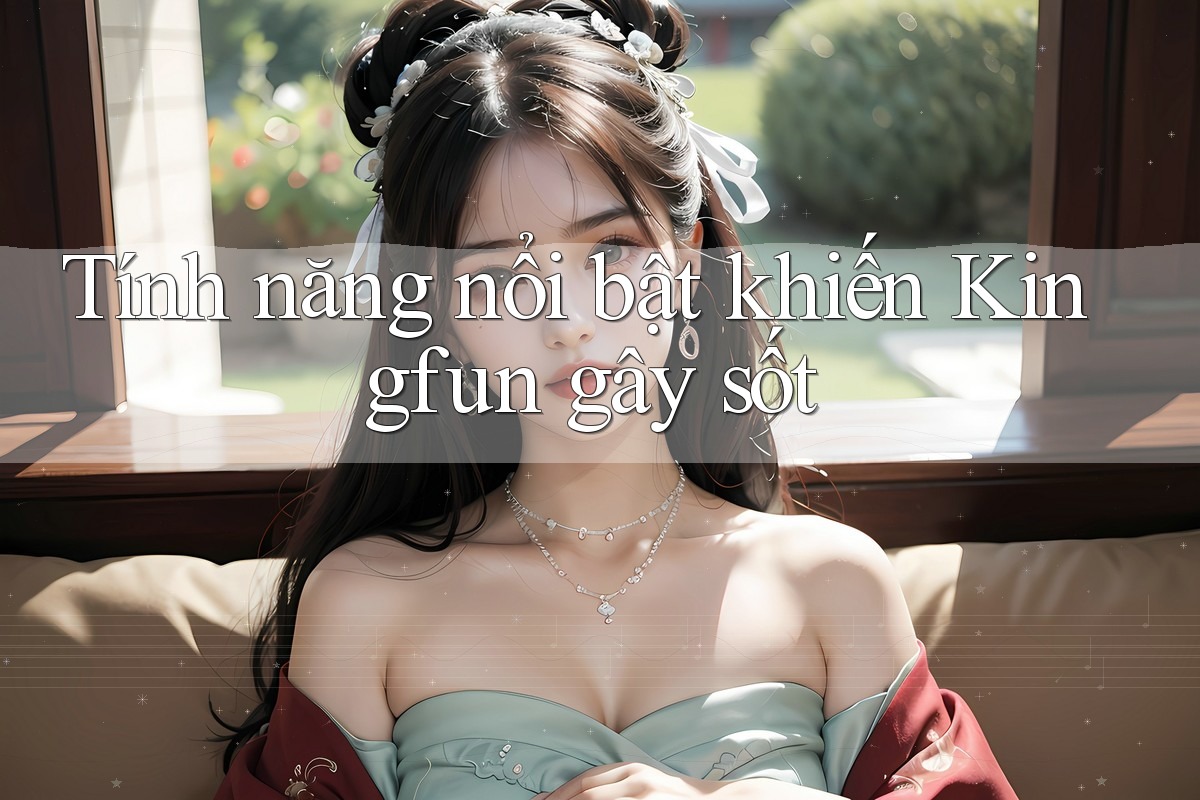 Tính năng nổi bật khiến Kingfun gây sốt