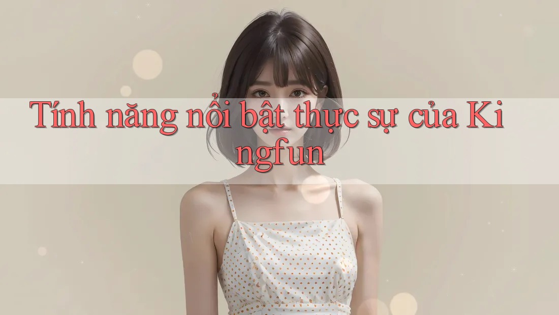 Tính năng nổi bật thực sự của Kingfun