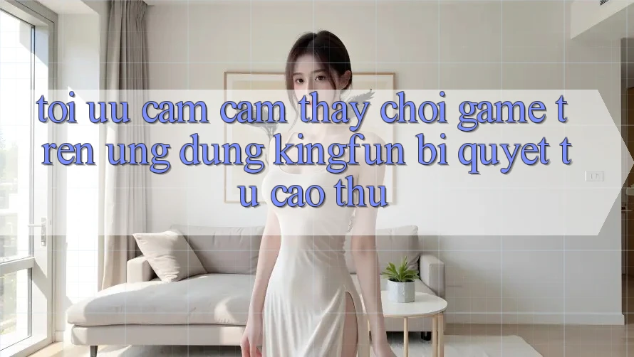 Tối Ưu Cảm cảm thấy Chơi Game Trên Ứng dụng Kingfun: Bí Quyết Từ Cao Thủ
