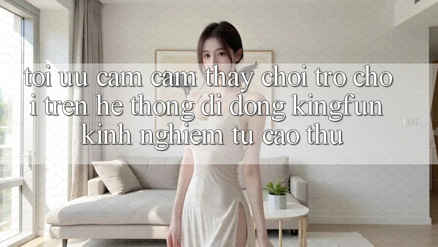 Tối Ưu Cảm cảm thấy Chơi Trò chơi Trên Hệ thống di động Kingfun: Kinh nghiệm Từ Cao Thủ