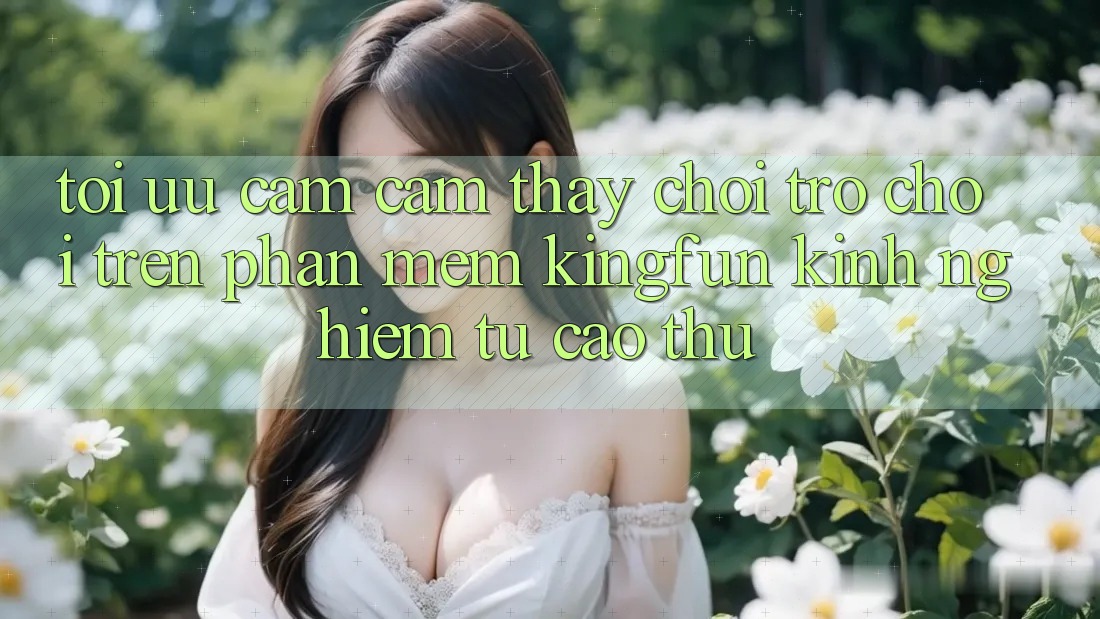 Tối Ưu Cảm cảm thấy Chơi Trò chơi Trên Phần mềm Kingfun: Kinh nghiệm Từ Cao Thủ