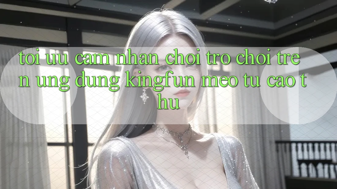 Tối Ưu Cảm nhận Chơi Trò chơi Trên Ứng dụng Kingfun: Mẹo Từ Cao Thủ Tối Ưu Cảm nhận Chơi Trò chơi Trên Ứng dụng Kingfun: Mẹo Từ Cao Thủ