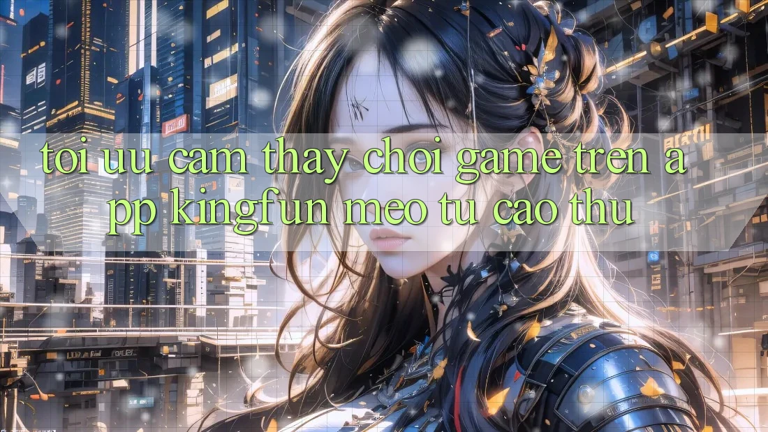 Tối Ưu Cảm thấy Chơi Game Trên App Kingfun: Mẹo Từ Cao Thủ