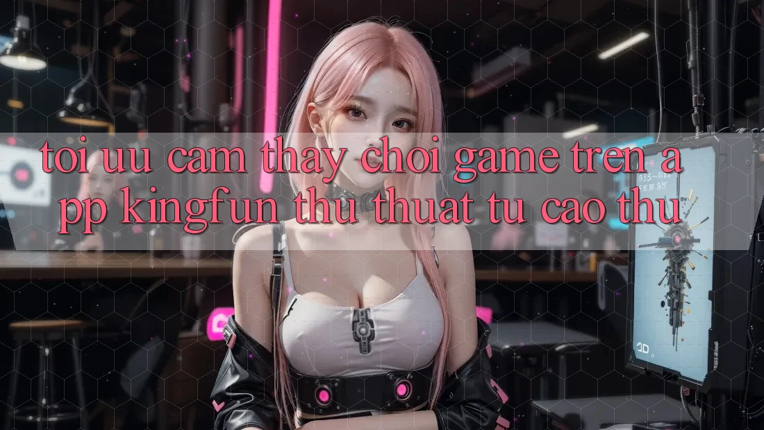 Tối Ưu Cảm thấy Chơi Game Trên App Kingfun: Thủ thuật Từ Cao Thủ