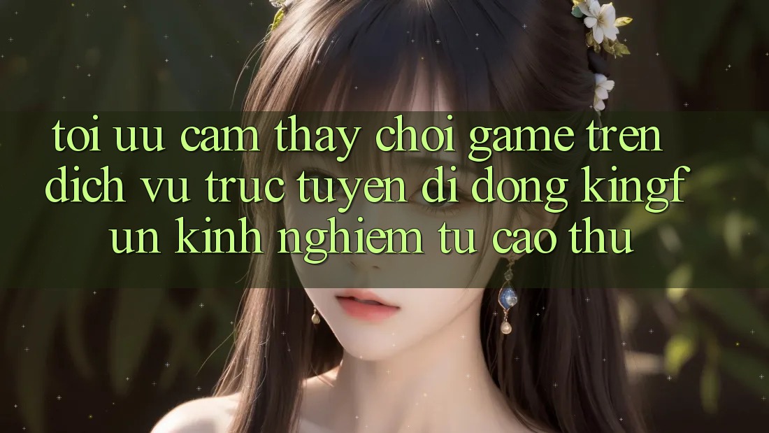Tối Ưu Cảm thấy Chơi Game Trên Dịch vụ trực tuyến di động Kingfun: Kinh nghiệm Từ Cao Thủ