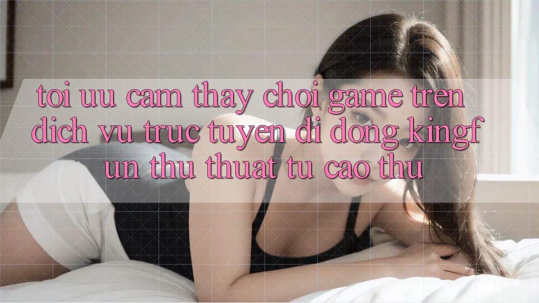 Tối Ưu Cảm thấy Chơi Game Trên Dịch vụ trực tuyến di động Kingfun: Thủ thuật Từ Cao Thủ