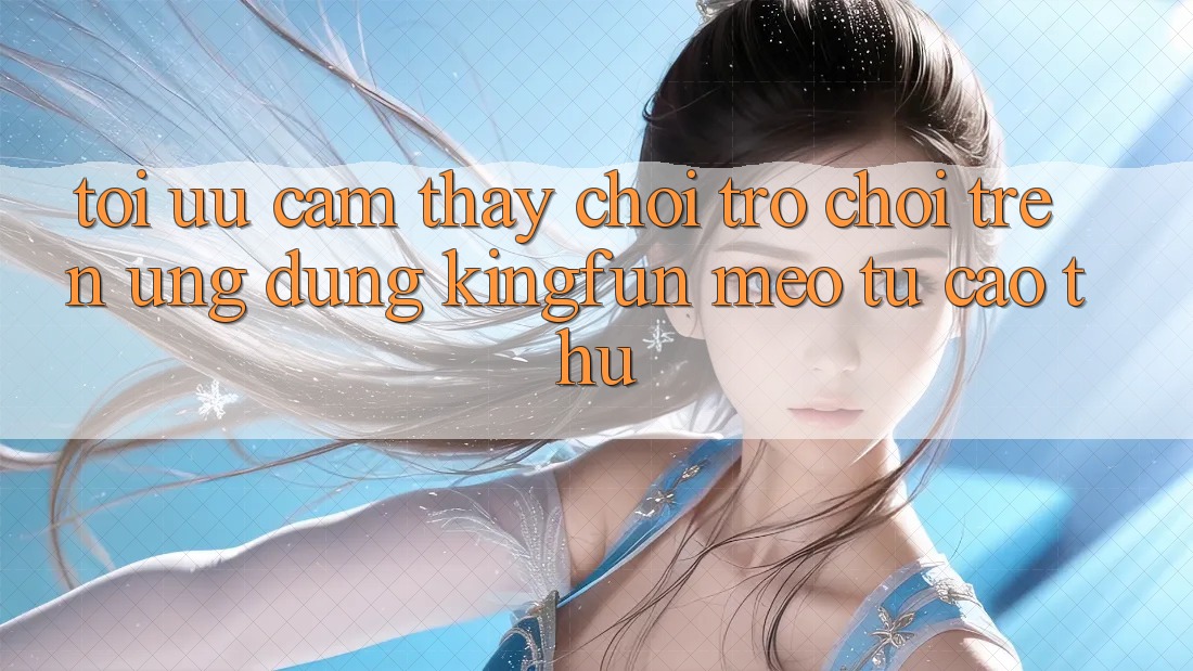 Tối Ưu Cảm thấy Chơi Trò chơi Trên Ứng dụng Kingfun: Mẹo Từ Cao Thủ