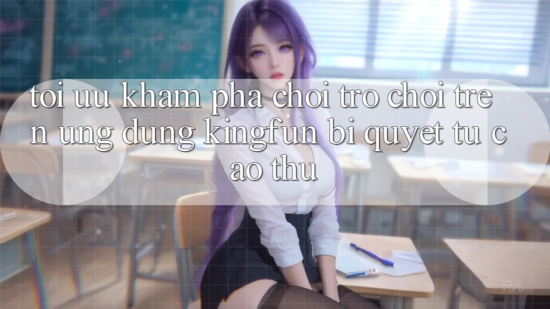 Tối Ưu Khám phá Chơi Trò chơi Trên Ứng dụng Kingfun: Bí Quyết Từ Cao Thủ