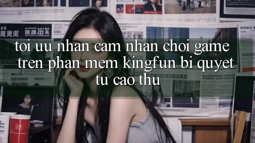 Tối Ưu Nhận cảm nhận Chơi Game Trên Phần mềm Kingfun: Bí quyết Từ Cao Thủ