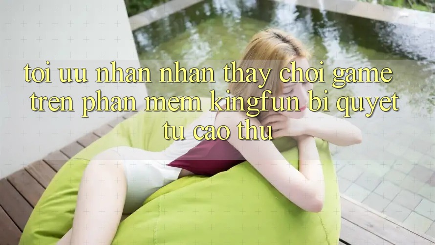 Tối Ưu Nhận nhận thấy Chơi Game Trên Phần mềm Kingfun: Bí Quyết Từ Cao Thủ Tối Ưu Nhận nhận thấy Chơi Game Trên Phần mềm Kingfun: Bí Quyết Từ Cao Thủ