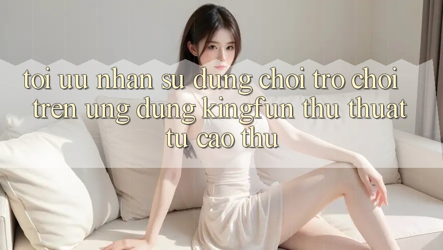 Tối Ưu Nhận sử dụng Chơi Trò chơi Trên Ứng dụng Kingfun: Thủ thuật Từ Cao Thủ