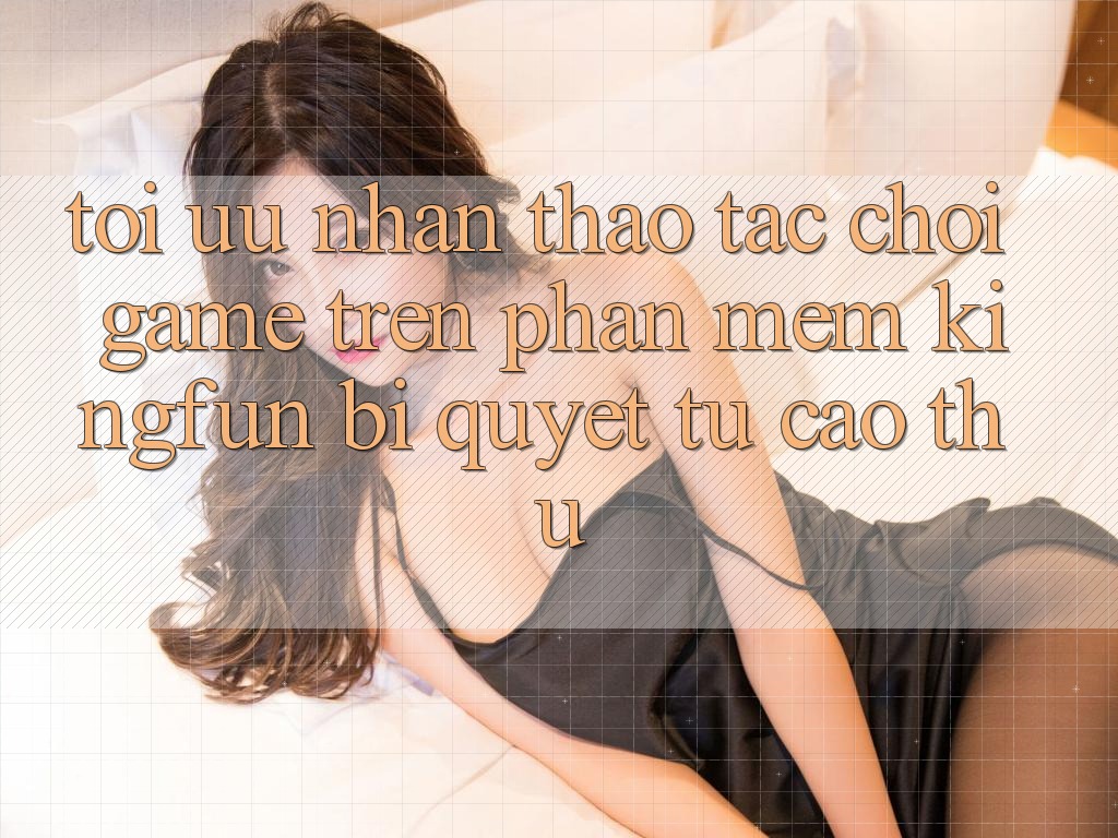 Tối Ưu Nhận thao tác Chơi Game Trên Phần mềm Kingfun: Bí Quyết Từ Cao Thủ