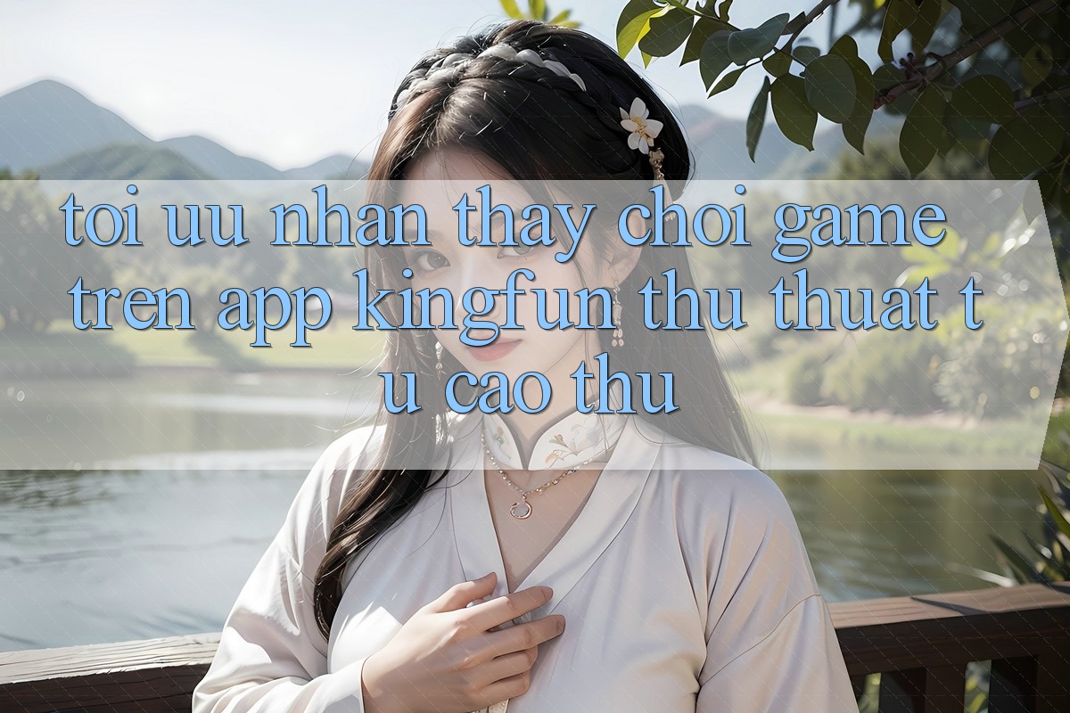 Tối Ưu Nhận thấy Chơi Game Trên App Kingfun: Thủ thuật Từ Cao Thủ Tối Ưu Nhận thấy Chơi Game Trên App Kingfun: Thủ thuật Từ Cao Thủ