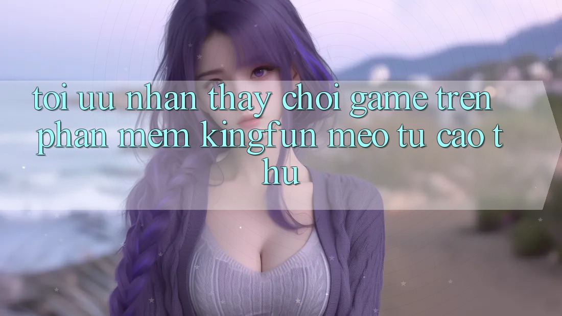 Tối Ưu Nhận thấy Chơi Game Trên Phần mềm Kingfun: Mẹo Từ Cao Thủ