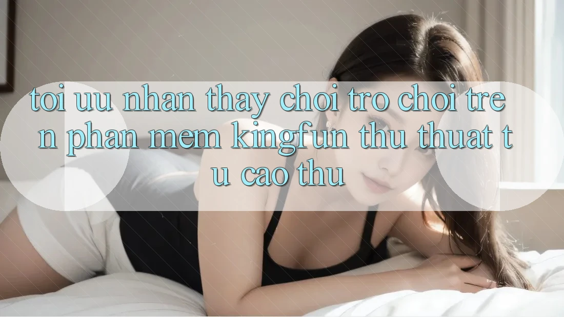 Tối Ưu Nhận thấy Chơi Trò chơi Trên Phần mềm Kingfun: Thủ thuật Từ Cao Thủ