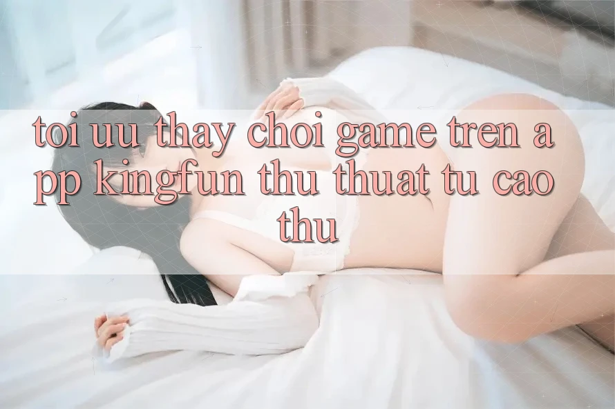 Tối Ưu Thấy Chơi Game Trên App Kingfun: Thủ thuật Từ Cao Thủ Tối Ưu Thấy Chơi Game Trên App Kingfun: Thủ thuật Từ Cao Thủ