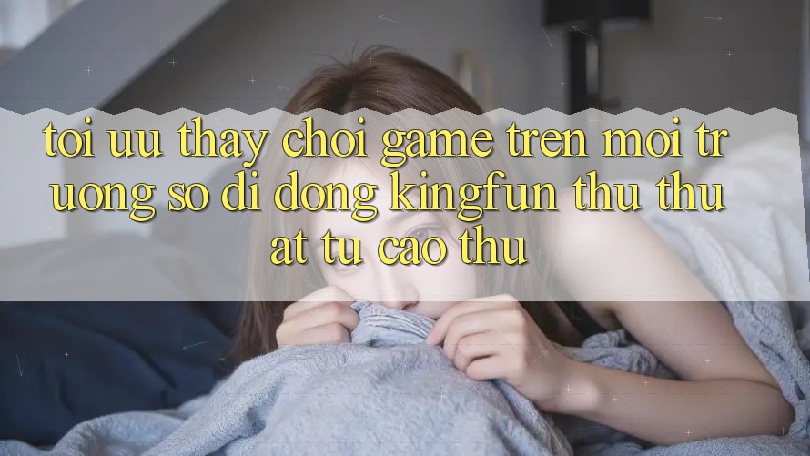 Tối Ưu Thấy Chơi Game Trên Môi trường số di động Kingfun: Thủ thuật Từ Cao Thủ
